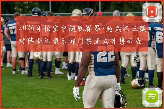 2026年怡宝中超联赛第7轮武汉三镇对阵浙江俱乐部门票正式开售公告