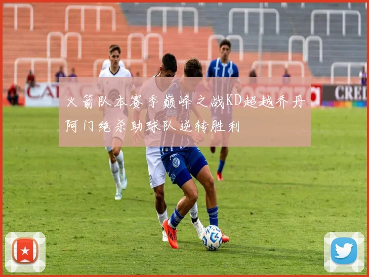 火箭队本赛季巅峰之战KD超越乔丹阿门绝杀助球队逆转胜利