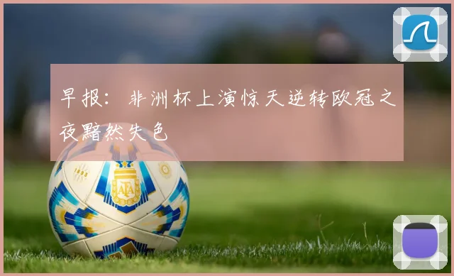 早报：非洲杯上演惊天逆转欧冠之夜黯然失色