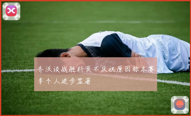 齐沃谈战胜科莫不庆祝原因称本赛季个人进步显著