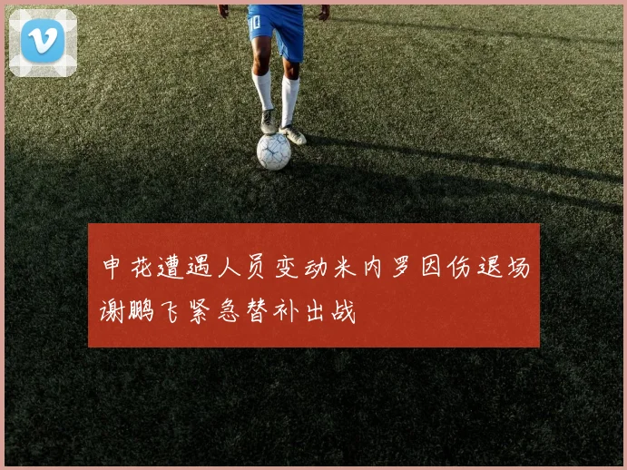 申花遭遇人员变动米内罗因伤退场谢鹏飞紧急替补出战